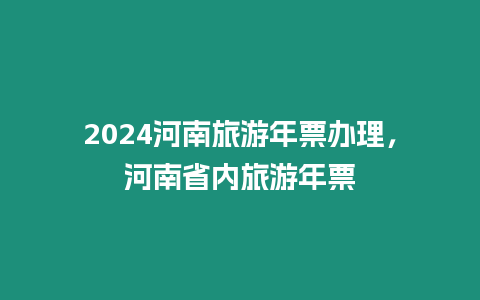 2024河南旅游年票辦理，河南省內旅游年票