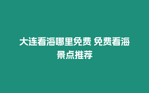 大連看海哪里免費 免費看海景點推薦