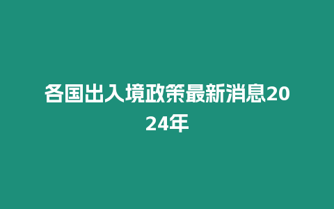 各國出入境政策最新消息2024年