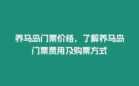 養馬島門票價格，了解養馬島門票費用及購票方式