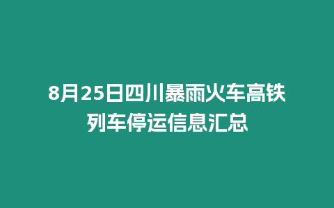 8月25日四川暴雨火車高鐵列車停運信息匯總