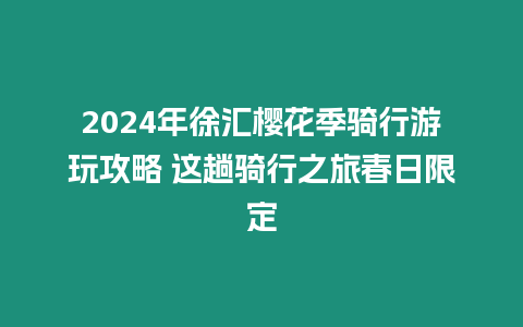 2024年徐匯櫻花季騎行游玩攻略 這趟騎行之旅春日限定