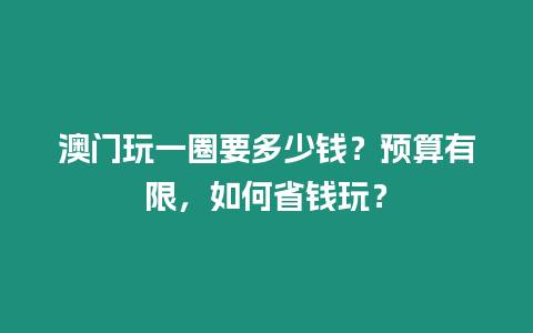 澳門玩一圈要多少錢？預算有限，如何省錢玩？