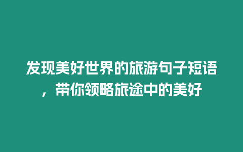 發(fā)現(xiàn)美好世界的旅游句子短語，帶你領(lǐng)略旅途中的美好