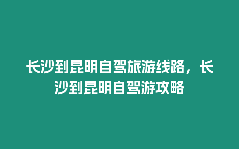 長沙到昆明自駕旅游線路，長沙到昆明自駕游攻略