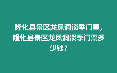 隆化縣景區龍鳳洞淡季門票，隆化縣景區龍鳳洞淡季門票多少錢？