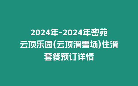 2024年-2024年密苑云頂樂園(云頂滑雪場)住滑套餐預訂詳情