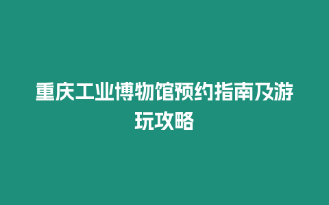 重慶工業博物館預約指南及游玩攻略