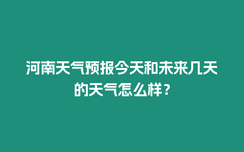 河南天氣預報今天和未來幾天的天氣怎么樣？