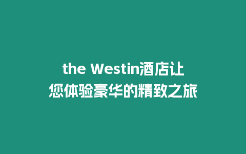 the Westin酒店讓您體驗豪華的精致之旅