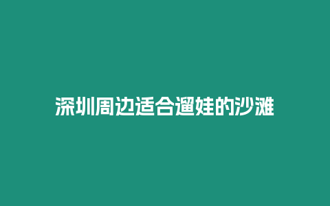 深圳周邊適合遛娃的沙灘