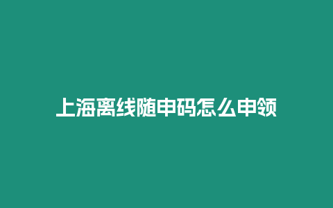 上海離線隨申碼怎么申領(lǐng)