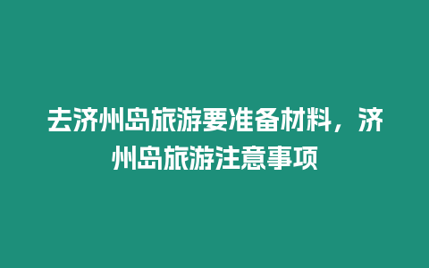 去濟州島旅游要準備材料，濟州島旅游注意事項