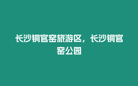 長沙銅官窯旅游區，長沙銅官窯公園