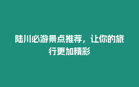 陸川必游景點推薦，讓你的旅行更加精彩