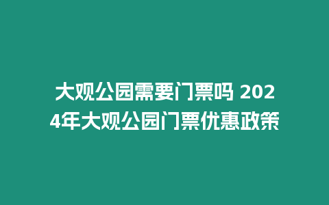 大觀公園需要門票嗎 2024年大觀公園門票優惠政策