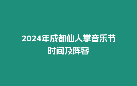 2024年成都仙人掌音樂節(jié)時間及陣容