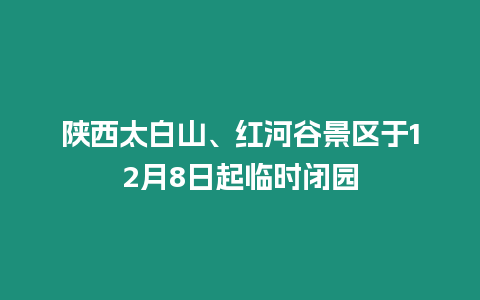 陜西太白山、紅河谷景區(qū)于12月8日起臨時(shí)閉園