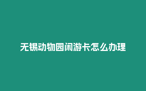 無錫動物園閑游卡怎么辦理