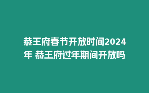 恭王府春節開放時間2024年 恭王府過年期間開放嗎