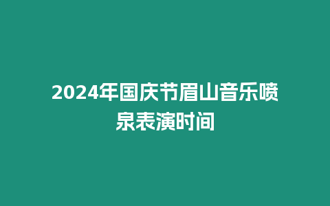 2024年國慶節(jié)眉山音樂噴泉表演時間