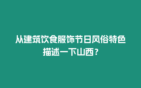 從建筑飲食服飾節日風俗特色描述一下山西？