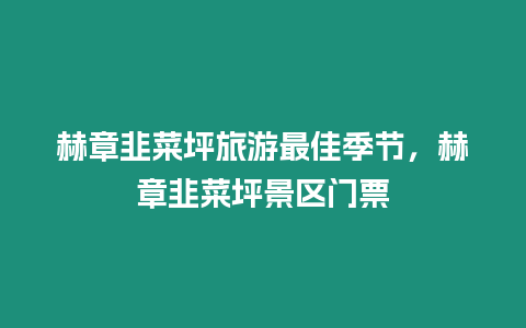 赫章韭菜坪旅游最佳季節(jié)，赫章韭菜坪景區(qū)門票