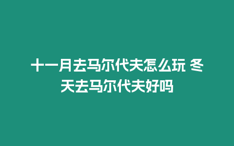 十一月去馬爾代夫怎么玩 冬天去馬爾代夫好嗎