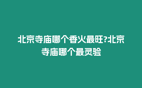 北京寺廟哪個香火最旺?北京寺廟哪個最靈驗