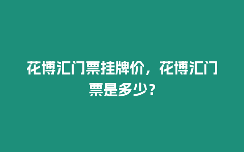 花博匯門票掛牌價，花博匯門票是多少？