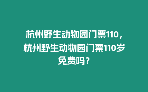 杭州野生動物園門票110，杭州野生動物園門票110歲免費嗎？