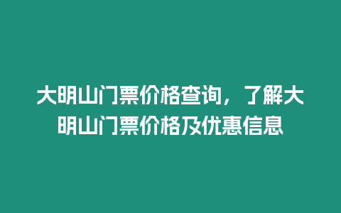 大明山門票價格查詢，了解大明山門票價格及優惠信息