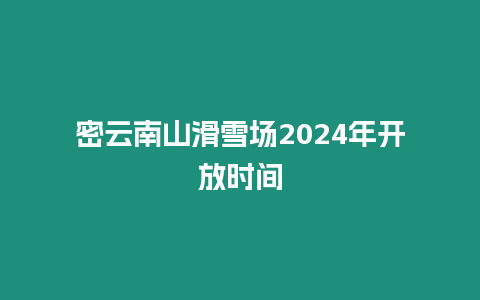 密云南山滑雪場2024年開放時間