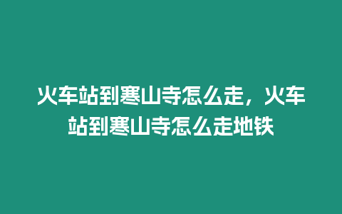 火車站到寒山寺怎么走，火車站到寒山寺怎么走地鐵