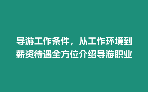 導游工作條件，從工作環境到薪資待遇全方位介紹導游職業