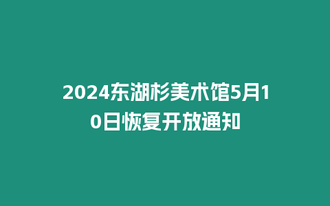 2024東湖杉美術(shù)館5月10日恢復(fù)開(kāi)放通知