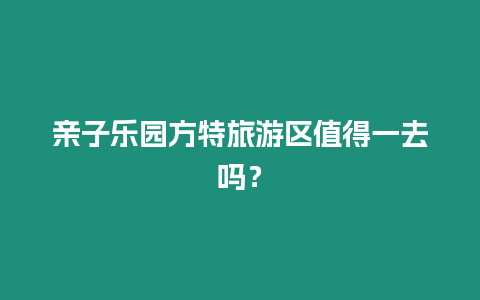 親子樂園方特旅游區值得一去嗎？