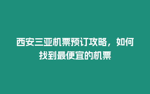 西安三亞機票預訂攻略，如何找到最便宜的機票