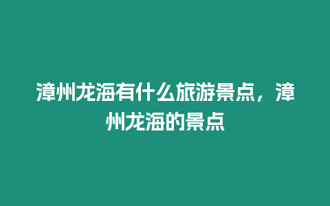 漳州龍海有什么旅游景點，漳州龍海的景點