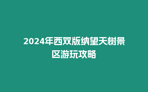 2024年西雙版納望天樹景區游玩攻略