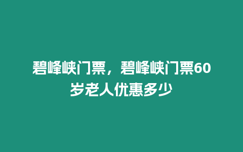 碧峰峽門票，碧峰峽門票60歲老人優(yōu)惠多少