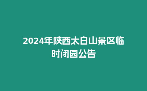 2024年陜西太白山景區(qū)臨時(shí)閉園公告