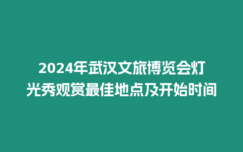 2024年武漢文旅博覽會燈光秀觀賞最佳地點及開始時間