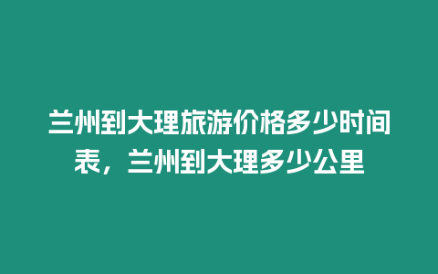 蘭州到大理旅游價格多少時間表，蘭州到大理多少公里