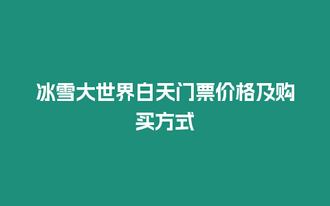 冰雪大世界白天門票價格及購買方式