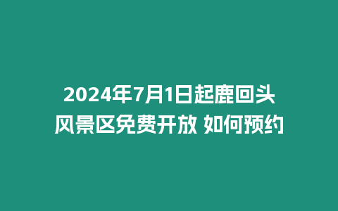 2024年7月1日起鹿回頭風景區免費開放 如何預約