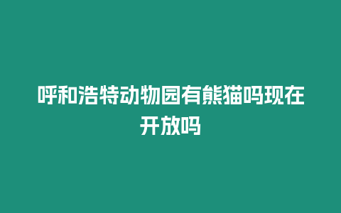 呼和浩特動物園有熊貓嗎現在開放嗎