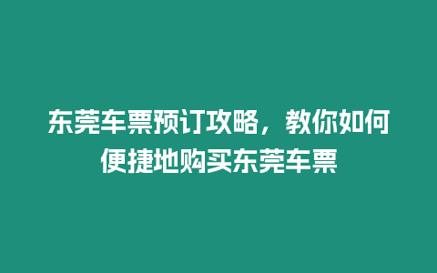 東莞車票預訂攻略，教你如何便捷地購買東莞車票