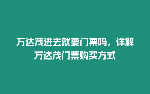 萬達(dá)茂進(jìn)去就要門票嗎，詳解萬達(dá)茂門票購買方式