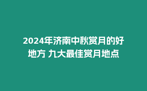 2024年濟南中秋賞月的好地方 九大最佳賞月地點